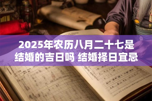 2026年农历八月二十七是结婚的吉日吗 结婚择日宜忌大全