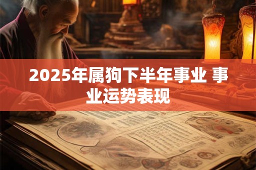 2025年属狗下半年事业 事业运势表现