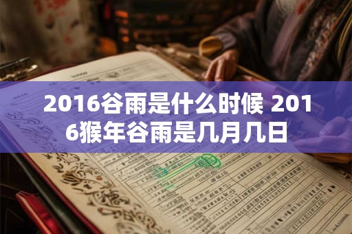 2016谷雨是什么时候 2016猴年谷雨是几月几日