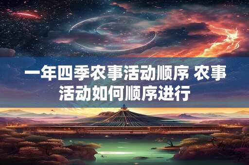 一年四季农事活动顺序 农事活动如何顺序进行