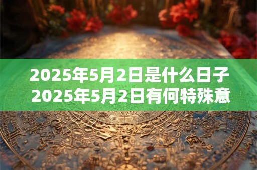 2026年5月2日是什么日子 2026年5月2日有何特殊意义