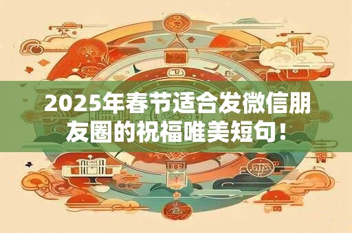 2025年春节适合发微信朋友圈的祝福唯美短句！