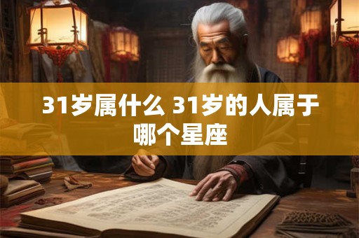 31岁属什么 31岁的人属于哪个星座