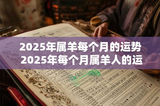 2025年属羊每个月的运势 2025年每个月属羊人的运势如何