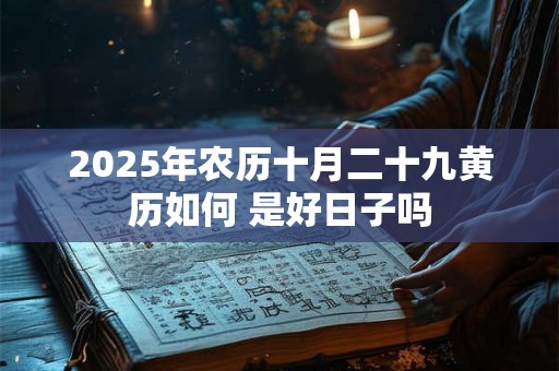2025年农历十月二十九黄历如何 是好日子吗