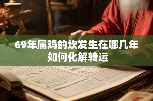 69年属鸡的坎发生在哪几年 如何化解转运