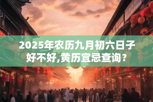2026年农历九月初六日子好不好,黄历宜忌查询？