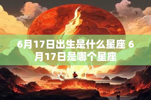 6月17日出生是什么星座 6月17日是哪个星座