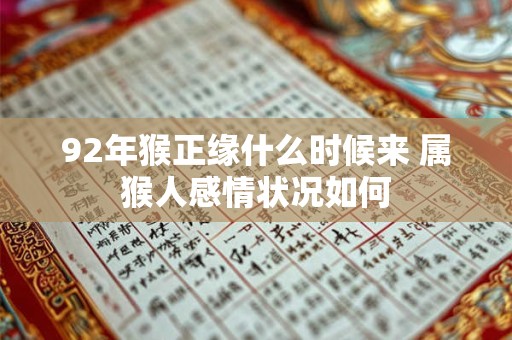92年猴正缘什么时候来 属猴人感情状况如何 92年猴正缘什么时候来 属猴人感情状况如何