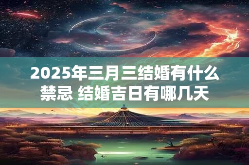 2025年三月三结婚有什么禁忌 结婚吉日有哪几天