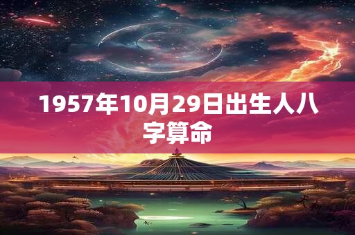 1957年10月29日出生人八字算命