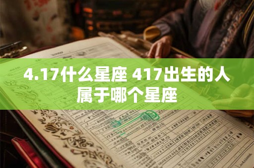 4.17什么星座 417出生的人属于哪个星座 4.17什么星座 417出生的人属于哪个星座