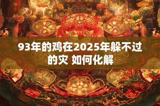 93年的鸡在2026年躲不过的灾 如何化解