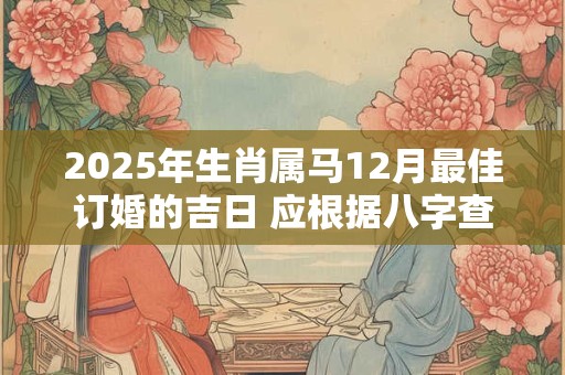 2025年生肖属马12月最佳订婚的吉日 应根据八字查询