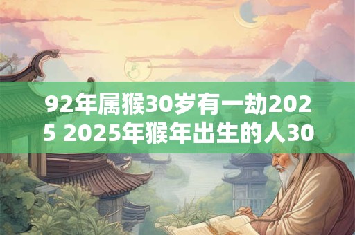 92年属猴30岁有一劫2026 2026年猴年出生的人30岁会有什么转折