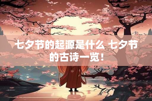 七夕节的起源是什么 七夕节的古诗一览! 七夕节的起源是什么 七夕节的古诗一览!