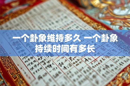 一个卦象维持多久 一个卦象持续时间有多长