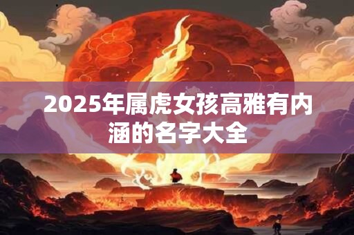 2025年属虎女孩高雅有内涵的名字大全