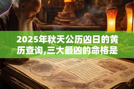 2025年秋天公历凶日的黄历查询,三大最凶的命格是什么