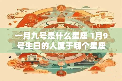 一月九号是什么星座 1月9号生日的人属于哪个星座