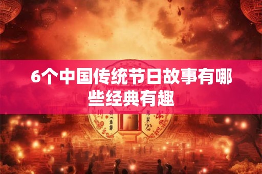 6个中国传统节日故事有哪些经典有趣