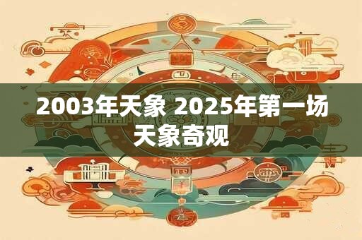 2003年天象 2026年第一场天象奇观 2003年天象 2026年第一场天象奇观