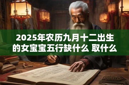 2025年农历九月十二出生的女宝宝五行缺什么 取什么名字好