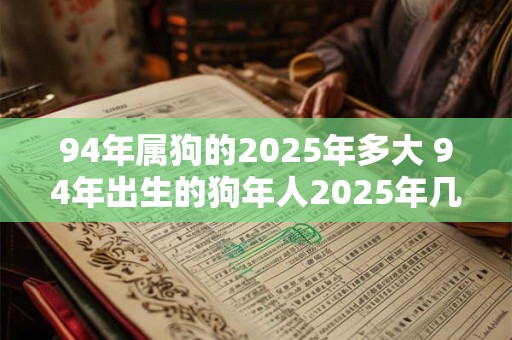 94年属狗的2025年多大 94年出生的狗年人2025年几岁