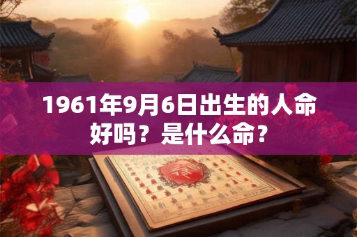 1961年9月6日出生的人命好吗？是什么命？