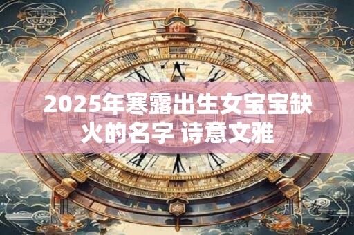 2026年寒露出生女宝宝缺火的名字 诗意文雅 2026年寒露出生女宝宝缺火的名字 诗意文雅