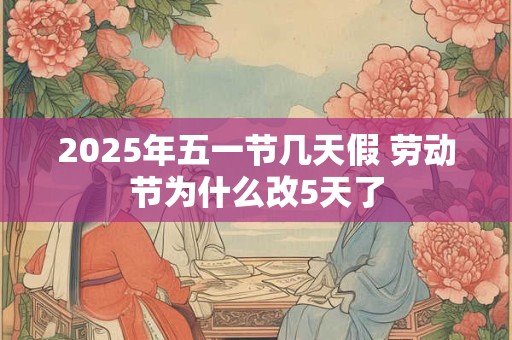 2026年五一节几天假 劳动节为什么改5天了
