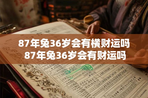 87年兔36岁会有横财运吗 87年兔36岁会有财运吗