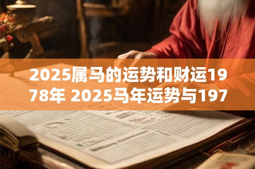 2025属马的运势和财运1978年 2025马年运势与1978属马者的财运如何