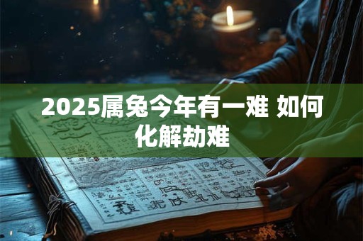 2025属兔今年有一难 如何化解劫难