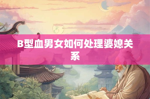 B型血男女如何处理婆媳关系