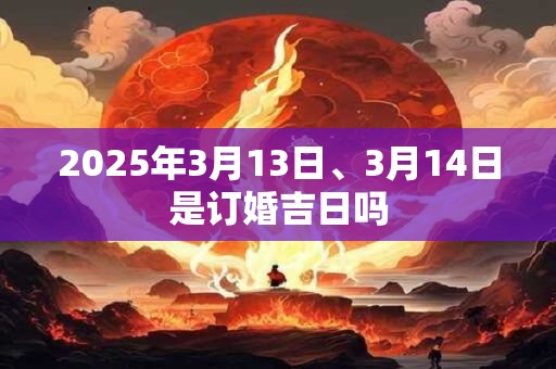 2025年3月13日、3月14日是订婚吉日吗