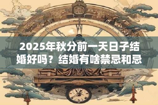 2025年秋分前一天日子结婚好吗？结婚有啥禁忌和忌讳？