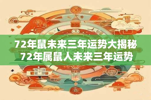 72年鼠未来三年运势大揭秘 72年属鼠人未来三年运势如何 72年鼠未来三年运势大揭秘 72年属鼠人未来三年运势如何