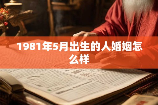 1981年5月出生的人婚姻怎么样 1981年5月出生的人婚姻怎么样