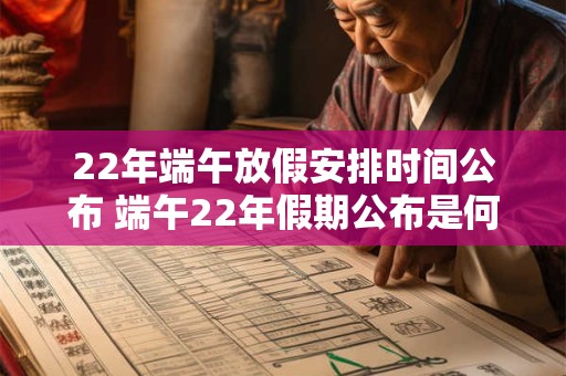 22年端午放假安排时间公布 端午22年假期公布是何时