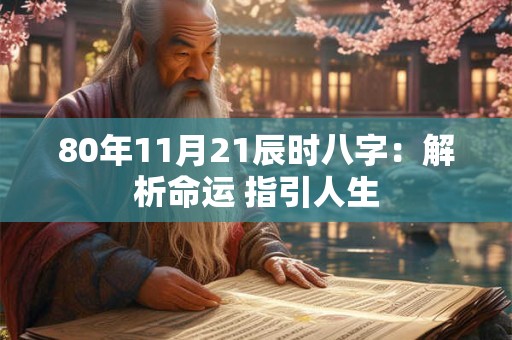 80年11月21辰时八字:解析命运 指引人生 80年11月21辰时八字:解析命运 指引人生