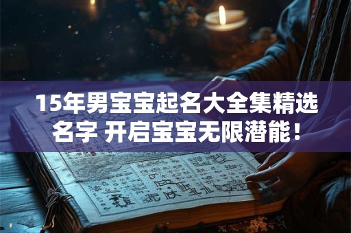 15年男宝宝起名大全集精选名字 开启宝宝无限潜能！