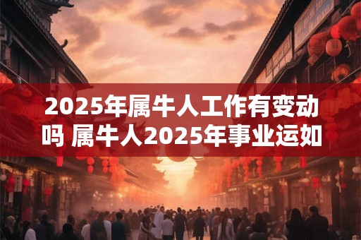 2026年属牛人工作有变动吗 属牛人2026年事业运如何 2026年属牛人工作有变动吗 属牛人2026年事业运如何