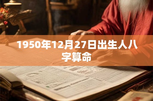 1950年12月27日出生人八字算命