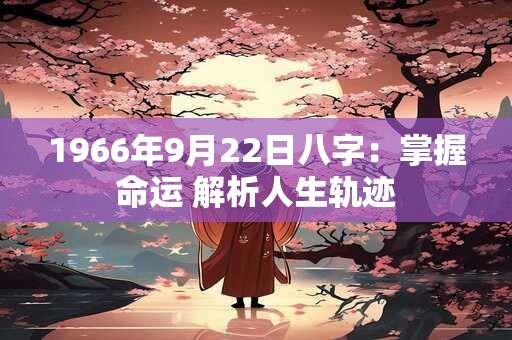 1966年9月22日八字：掌握命运 解析人生轨迹