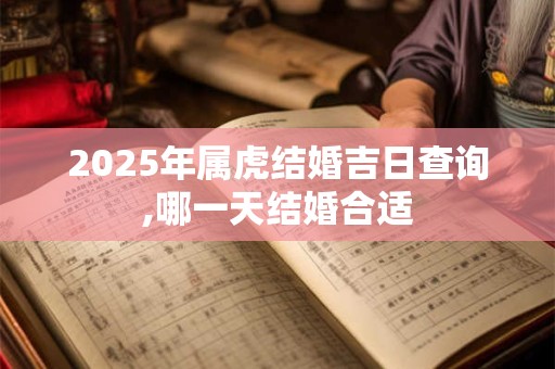 2025年属虎结婚吉日查询,哪一天结婚合适