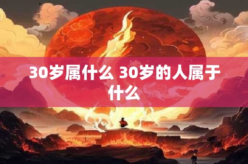 30岁属什么 30岁的人属于什么