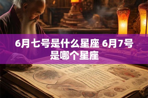6月七号是什么星座 6月7号是哪个星座
