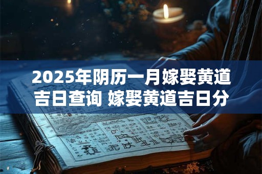 2025年阴历一月嫁娶黄道吉日查询 嫁娶黄道吉日分析
