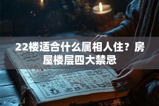 22楼适合什么属相人住？房屋楼层四大禁忌